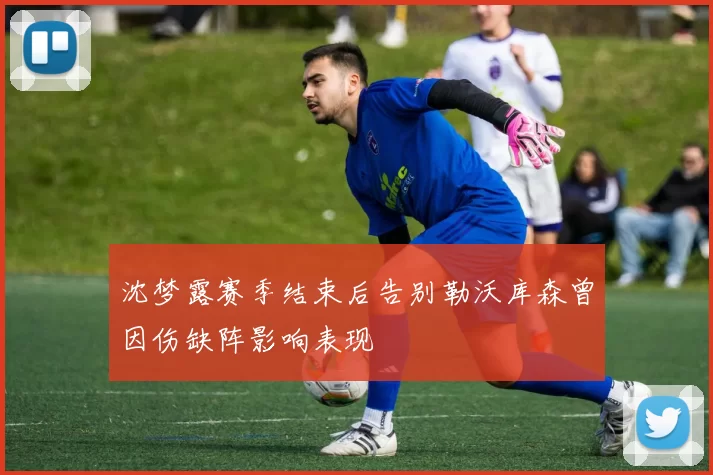 沈梦露赛季结束后告别勒沃库森曾因伤缺阵影响表现