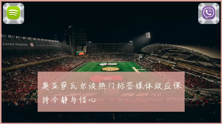 奥亚萨瓦尔谈热门标签媒体效应保持冷静与信心