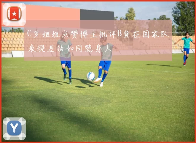 C罗姐姐点赞博主批评B费在国家队表现差劲如同隐身人