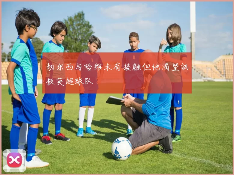 切尔西与哈维未有接触但他渴望执教英超球队