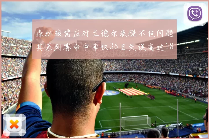 森林狼需应对兰德尔表现不佳问题其系列赛命中率仅36且失误高达18次